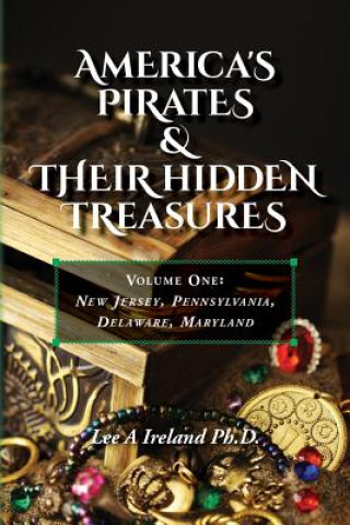 Kniha America's Pirates & their Hidden Treasures: Volume One: New Jersey, Pennsylvania, Delaware, Maryland Lee a Ireland Ph D