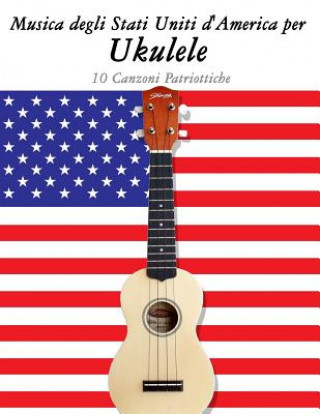 Carte Musica Degli Stati Uniti d'America Per Ukulele: 10 Canzoni Patriottiche Uncle Sam