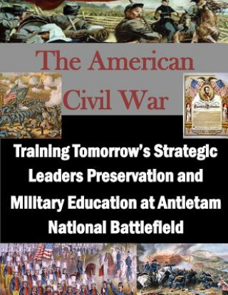 Knjiga Training Tomorrow's Strategic Leaders Preservation and Military Education at Antietam National Battlefield U S Army War College
