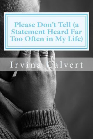 Buch Please Don't Tell (a Statement Heard Far Too Often in My Life) Irvina L Calvert