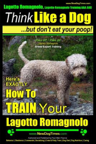 Könyv Lagotto Romagnolo, Lagotto Romagnolo Training AAA AKC: Think Like a Dog, but Don't Eat Your Poop! - Lagotto Romagnolo Breed Expert Training -: Here's MR Paul Allen Pearce