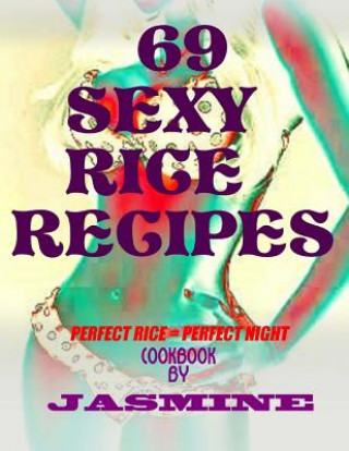 Kniha 69 Sexy Rice Recipe's: Perfect Rice = Perfect Night Jasmine