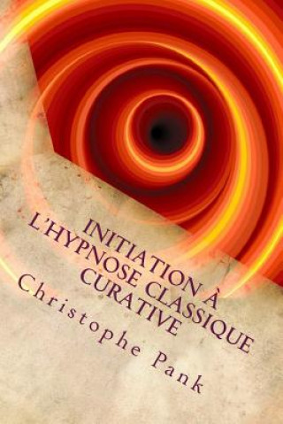 Carte Initiation a l'Hypnose Classique Curative: Une hypnose de tendance Elmanienne Christophe Pank