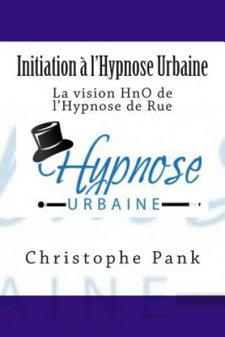Kniha Initiation a l'Hypnose Urbaine: La vision HnO de l'Hypnose de Rue Christophe Pank