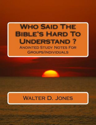 Carte Who Said The Bible's Hard To Understand ?: Anointed Study Notes For Groups/Individuals Walter D Jones