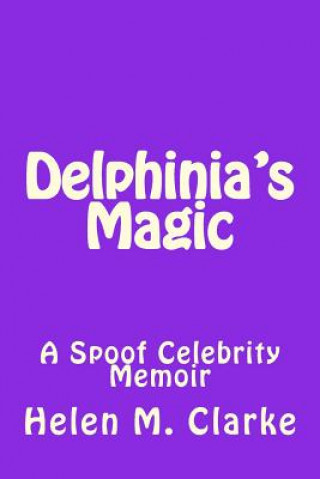 Kniha Delphinia's Magic: A Spoof Celebrity Memoir Helen M Clarke