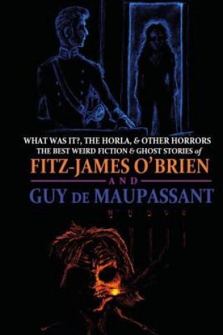 Könyv What Was It?, The Horla, and Other Horrors: The Best Weird Fiction and Ghost Stories of Fitz-James O'Brien and Guy de Maupassant: Introduced and Illus Fitz-James O'Brien