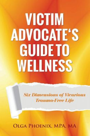 Könyv Victim Advocate's Guide to Wellness: Six Dimensions of Vicarious Trauma-Free Life Olga Phoenix