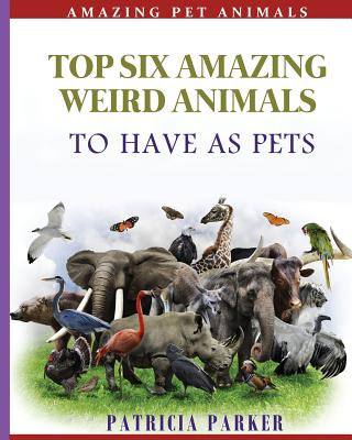 Kniha Top Six Amazing Weird Animals: To Have As Pets Patricia Parker