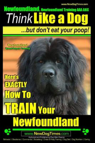 Kniha Newfoundland, Newfoundland Training AAA AKC: Think Like a Dog, but Don't Eat Your Poop! - Newfoundland Breed Expert Training -: Here's EXACTLY How to MR Paul Allen Pearce