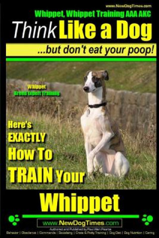 Kniha Whippet, Whippet Training AAA AKC: Think Like a Dog, but Don't Eat Your Poop! - Whippet Breed Expert Training -: Here's EXACTLY How to Train Your Whip MR Paul Allen Pearce