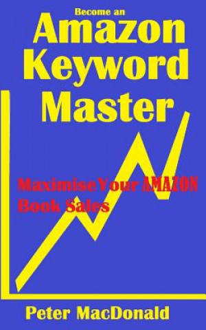 Book Become an Amazon Keyword Master - Maximize your Amazon Book sales: What 90% of Authors Don't Know About Amazon Keywords Peter J MacDonald