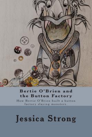 Könyv Bertie O'Brien and the Button Factory: How Bertie O'Brien built a button factory slaying Monsters Jessica Strong