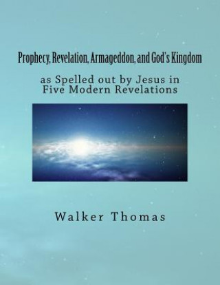 Carte Prophecy, Revelation, Armageddon, and God's Kingdom: as Spelled out by Jesus in Five Modern Revelations Walker Thomas