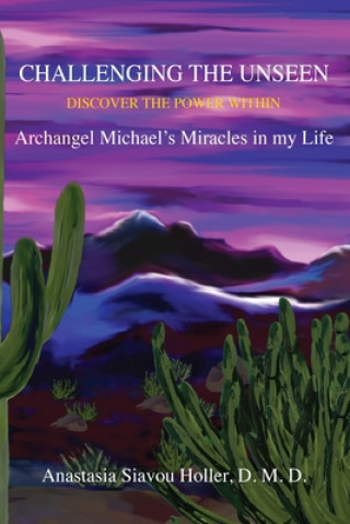 Knjiga Challenging the unseen: Discover the power within Archangel Michael's miracles in my life Anastasia Siavou Holler D M D