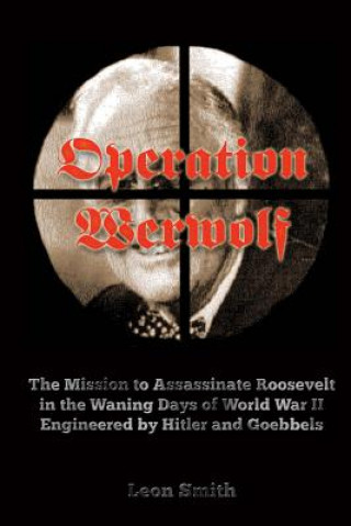 Carte Operation 'Werwolf': The Mission to Assassinate Roosevelt in the Waning Days of World War II Engineered by Hitler and Goebbels Leon Smith