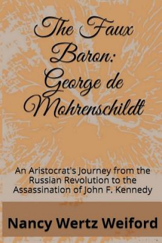 Książka The Faux Baron: George de Mohrenschildt: An Aristocrat's Journey from the Russian Revolution to the Assassination of John F. Kennedy Nancy Wertz Weiford