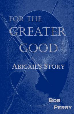 Buch For the Greater Good: Abigail's Story Bob Perry