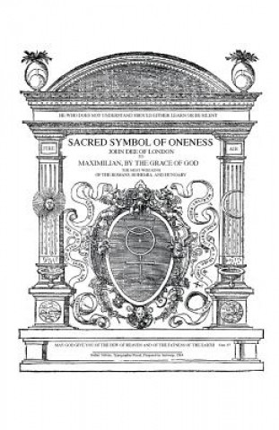 Kniha Sacred Symbol of Oneness by John Dee of London: An English translation of John Dee's 1564 Monas Hieroglyphica, which was written in Latin John Dee