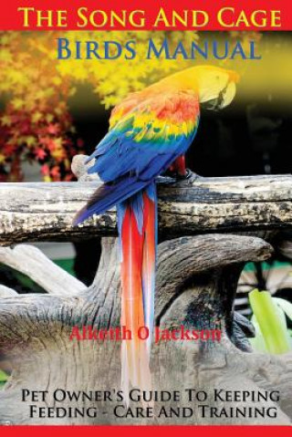 Kniha The Song And Cage Birds Manual: Pet Owner's Guide To Keeping, Feeding, Care And Training Alkeith O Jackson