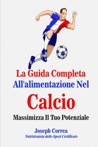Kniha La Guida Completa All'alimentazione Nel Calcio: Massimizza Il Tuo Potenziale Correa (Nutrizionista Dello Sport Certif