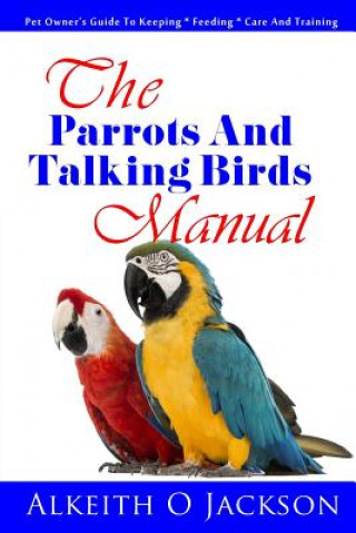 Carte The Parrots And Talking Birds Manual: Pet Owner's Guide To Keeping, Feeding, Care And Training Alkeith O Jackson