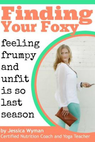 Könyv Finding Your Foxy: Feeling Frumpy and Unfit is so Last Season Jessica Wyman
