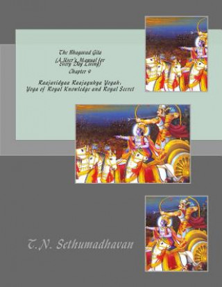 Carte The Bhagavad Gita (A User's Manual for Every Day Living) Chapter 9: Raajavidyaa Raajaguhya Yogah: Yoga of Royal Knowledge and Royal Secret MR T N Sethumadhavan