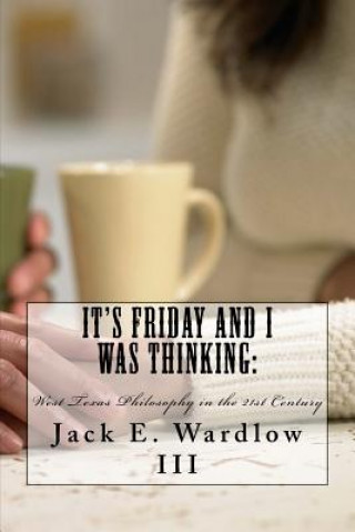 Kniha It's Friday and I Was Thinking: : West Texas Philosophy in the 21rst Century MR Jack E Wardlow III