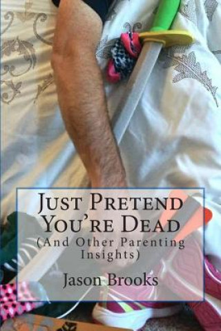 Książka Just Pretend You're Dead: (And Other Parenting Insights) Jason Eric Brooks