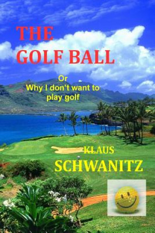 Könyv The Golfball: Or ... why I don't want to play golf Klaus Schwanitz