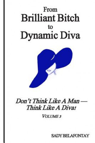 Kniha From Brilliant Bitch to Dynamic Diva!: Don't Think Like a Man--Think Like a Diva MS Sady Belafontay