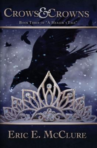 Carte Crows & Crowns: Book three of "A Healer's Tale" Eric E McClure