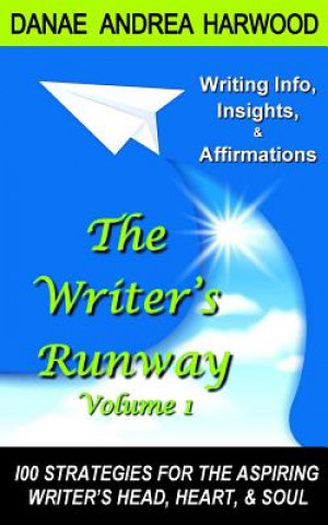 Carte The Writer's Runway Vol. 1: Info, Insights, & Affirmations. 100 Strategies for the Aspiring Writer's Head, Heart, & Soul. Danae Andrea Harwood