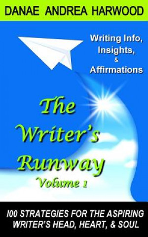 Kniha The Writer's Runway Vol. 1: Info, Insights, & Affirmations. 100 Strategies for the Aspiring Writer's Head, Heart, & Soul. Danae Andrea Harwood