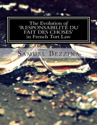 Könyv The Evolution Of 'RESPONSABILITE DU FAIT DES CHOSES' In French Tort Law: : An overview and comparison with Maltese Tort Law on the indirect liability N P (Dip ) LL D Dr Samuel Bezz LL B
