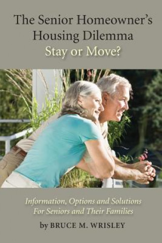 Könyv The Senior Homeowner's Housing Dilemma-Stay or Move?: Information, Options and Solutions For Seniors and Their Families Bruce M Wrisley