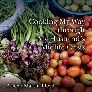 Carte Cooking My Way through My Husband's Midlife Crisis Arleen Martin Lloyd