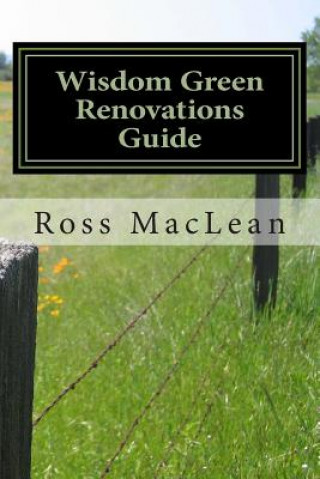 Könyv Wisdom Green Renovations Guide: Layman's Extreme Green Renovations Manual Ross MacLean