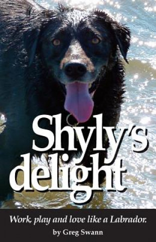 Knjiga Shyly's delight: Work, play and love like a Labrador. Greg Swann