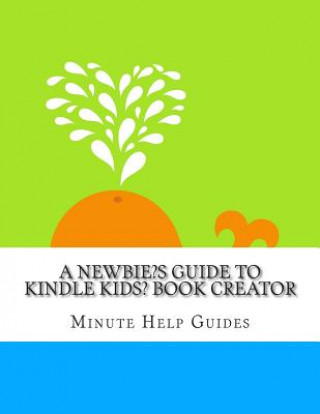 Buch A Newbies Guide to Kindle Kids' Book Creator Minute Help Guides