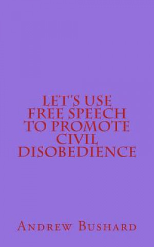 Книга Let's Use Free Speech to Promote Civil Disobedience Andrew Bushard