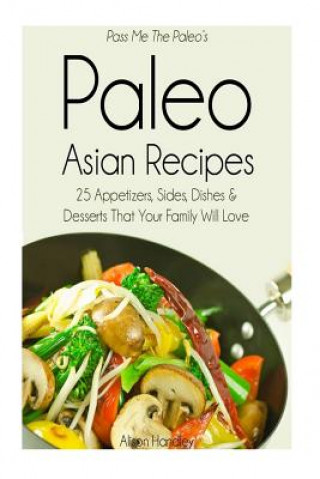 Książka Pass Me The Paleo's Paleo Asian Recipes: 25 Appetizers, Sides, Dishes and Desserts That Your Family Will Love Alison Handley