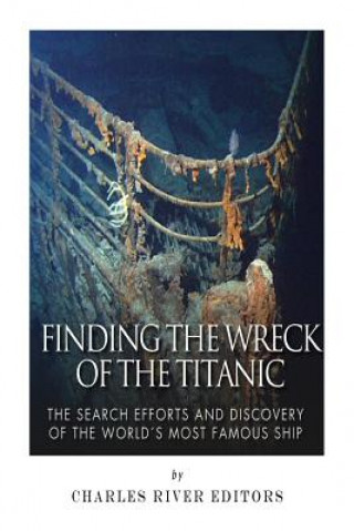 Kniha Finding the Wreck of the Titanic: The Search Efforts and the Discovery of the World's Most Famous Ship Charles River Editors