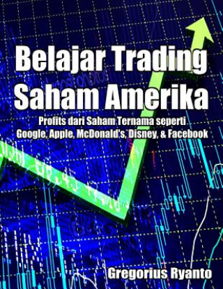 Kniha Belajar Trading Saham Amerika: Profit Dari Saham Ternama Seperti Google, Apple, McDonald's, Disney & Facebook Gregorius Ryanto