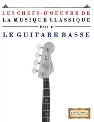 Könyv Les Chefs-d'Oeuvre de la Musique Classique Pour Le Guitare Basse: Pi Easy Classical Masterworks