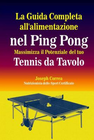 Könyv La Guida Completa all'alimentazione nel Ping Pong: Massimizza il Potenziale del tuo Tennis da Tavolo Correa (Nutrizionista Dello Sport Certif
