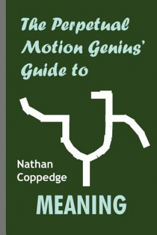 Книга The Perpetual Motion Genius' Guide to Meaning: A List of Sixteen or So Things Which Might Seem Significant Nathan Coppedge