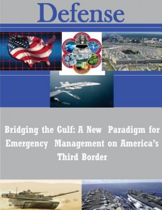 Kniha Bridging the Gulf: A New Paradigm for Emergency Management on America's Third Border Naval Postgraduate School