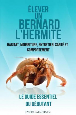 Carte Élever un bernard l'hermite: Habitat, nouriture, entretien, santé et comportement- Le guide essentiel du débutant Emric Martinez